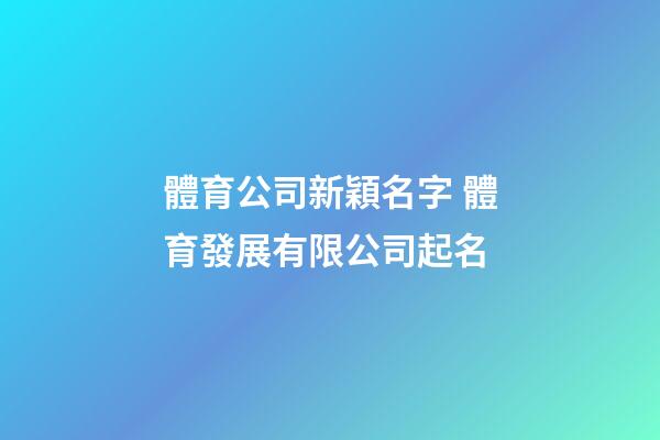 體育公司新穎名字 體育發展有限公司起名-第1張-公司起名-玄機派